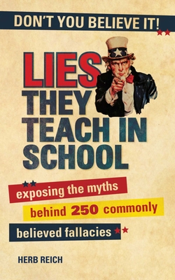 Lies They Teach in School: Exposing the Myths Behind 250 Commonly Believed Fallacies - Reich, Herb W