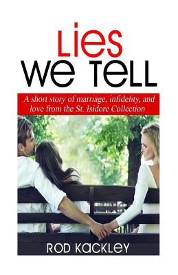 Lies We Tell: A Story of Marriage, Infidelity and Love from The St. Isidore Collection - Kackley, Rod