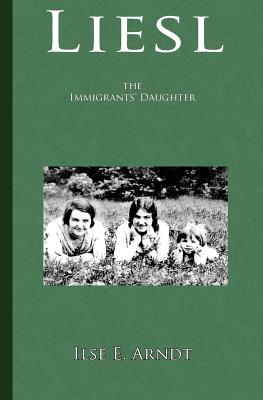 Liesl: the immigrants' daughter - Arndt, Ilse E