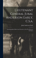 Lieutenant General Jubal Anderson Early, C.S.a.: Autobiographical Sketch and Narrative of the War Between the States