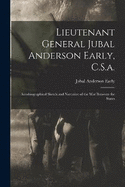 Lieutenant General Jubal Anderson Early, C.S.a.: Autobiographical Sketch and Narrative of the War Between the States