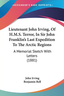 Lieutenant John Irving, Of H.M.S. Terror, In Sir John Franklin's Last Expedition To The Arctic Regions: A Memorial Sketch With Letters (1881) - Irving, John, and Bell, Benjamin (Editor)