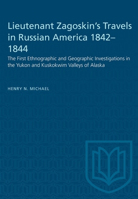 Lieutenant Zagoskin's Travels in Russian America 1842-1844: The First Ethnographic and Geographic Investigations in the Yukon and Kuskokwim Valleys of Alaska - Michael, Henry N