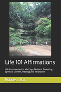 Life 101 Affirmations: Life Improvements, Marriage Matters, Parenting, Spiritual Growth, Healing and Relaxation