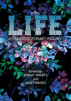 Life: A Transdisciplinary Inquiry - Swartz, Jeremy (Editor), and Wasko, Janet (Editor)