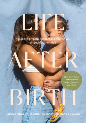 Life After Birth: A Guide to Prepare, Support and Nourish You Through Motherhood - Prescott, Jessica, and Geary, Vaughne