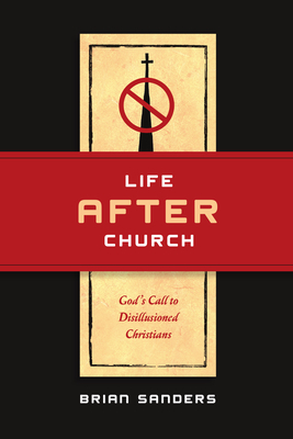 Life After Church: God's Call to Disillusioned Christians - Sanders, Brian