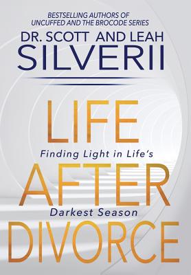 Life After Divorce: Finding Light In Life's Darkest Season - Silverii, Scott, and Silverii, Leah
