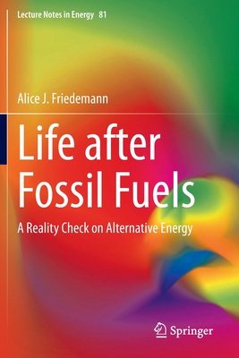 Life after Fossil Fuels: A Reality Check on Alternative Energy - Friedemann, Alice J.