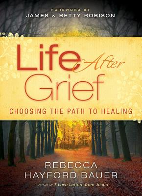 Life After Grief: Choosing the Path to Healing - Bauer, Rebecca Hayford