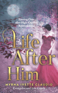 Life After Him: Starting Over After High-Conflict Relationships