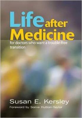 Life After Medicine: For Doctors Who Want a Trouble-Free Transition - Kersley, Susan