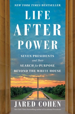 Life After Power: Seven Presidents and Their Search for Purpose Beyond the White House - Cohen, Jared