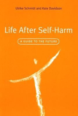 Life After Self-Harm: A Guide to the Future - Schmidt, Ulrike, and Davidson, Kate