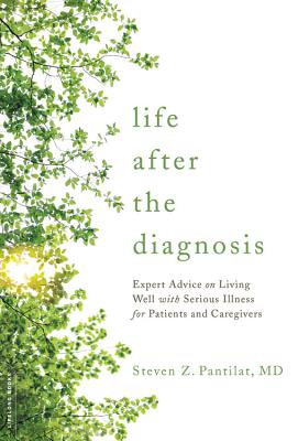 Life After the Diagnosis: Expert Advice on Living Well with Serious Illness for Patients and Caregivers - Pantilat, Steven, Dr., M.D.