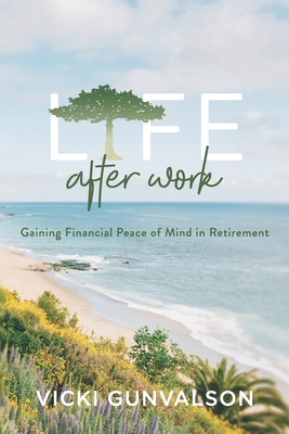 Life After Work: Gaining Financial Peace of Mind in Retirement - Gunvalson, Vicki