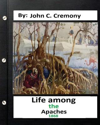 Life among the Apaches: by John C. Cremony.(1868) History of Native American Life on the Plains - Cremony, John C