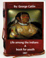 Life Among the Indians: A Book for Youth. By: George Catlin (Original Version)