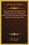 Life Among the Mormons or the Religious, Social, and Political History of the Mormons From Their Origins to the Present Time