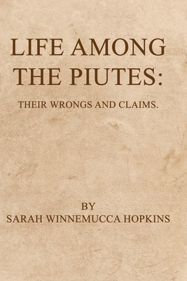 Life Among the Piutes: Their Wrongs and Claims - Hopkins, Sarah Winnemucca