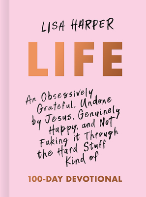 Life: An Obsessively Grateful, Undone by Jesus, Genuinely Happy, and Not Faking It Through the Hard Stuff Kind of 100-Day Devotional - Harper, Lisa