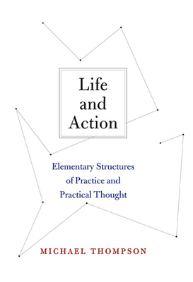 Life and Action: Elementary Structures of Practice and Practical Thought - Thompson, Michael