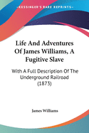 Life And Adventures Of James Williams, A Fugitive Slave: With A Full Description Of The Underground Railroad (1873)