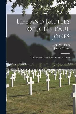 Life and Battles of John Paul Jones: The Greatest Naval Hero of Modern Times - Jones, John Paul, and Taylor, Janette