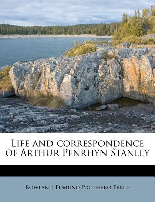 Life and Correspondence of Arthur Penrhyn Stanley - Ernle, Rowland Edmund Prothero