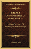 Life and Correspondence of Joseph Reed V1: Military Secretary of Washington, at Cambridge