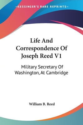 Life And Correspondence Of Joseph Reed V1: Military Secretary Of Washington, At Cambridge - Reed, William B