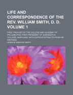 Life and Correspondence of the REV. William Smith, D. D.: First Provost of the College and Academy of Philadelphia. First President of Washington College, Maryland. with Copious Extracts from His Writings