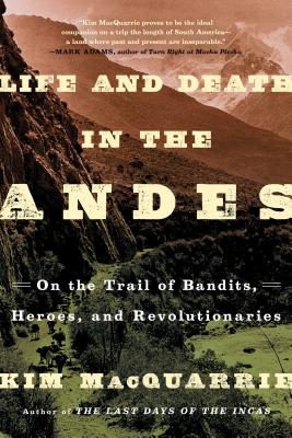 Life and Death in the Andes: On the Trail of Bandits, Heroes, and Revolutionaries - MacQuarrie, Kim