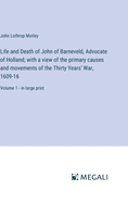 Life and Death of John of Barneveld, Advocate of Holland; with a view of the primary causes and movements of the Thirty Years' War, 1609-16: Volume 1 - in large print