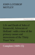 Life and Death of John of Barneveld, Advocate of Holland: With a View of the Primary Causes and Movements of the Thirty Years' War - Complete (1609-15