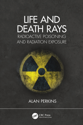 Life and Death Rays: Radioactive Poisoning and Radiation Exposure - Perkins, Alan