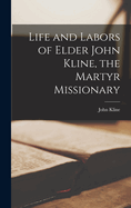 Life and Labors of Elder John Kline, the Martyr Missionary