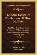 Life and Labors of the Reverend William McClure: For More Than Forty Years a Minister of the Methodist New Connection, Chiefly an Autobiography (1872)