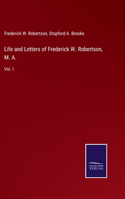 Life and Letters of Frederick W. Robertson, M. A.: Vol. I - Robertson, Frederick W, and Brooke, Stopford a (Editor)