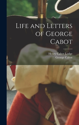 Life and Letters of George Cabot - Lodge, Henry Cabot, and Cabot, George