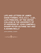 Life and Letters of James David Forbes, F.R.S., D.C.L., Ll]d., Late Principal of the United College in the University of St.Andrews by John Campbell Shairp Peter Guthrie Tait and A.Adams-Reilly