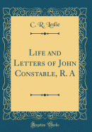 Life and Letters of John Constable, R. a (Classic Reprint)