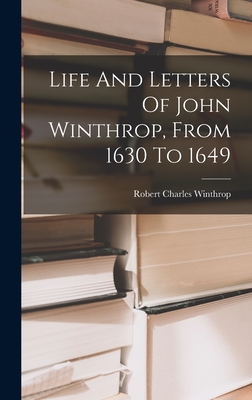 Life And Letters Of John Winthrop, From 1630 To 1649 - Winthrop, Robert Charles