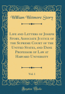 Life and Letters of Joseph Story, Associate Justice of the Supreme Court of the United States, and Dane Professor of Law at Harvard University, Vol. 1 (Classic Reprint)