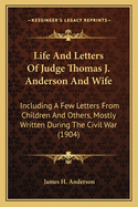 Life And Letters Of Judge Thomas J. Anderson And Wife: Including A Few Letters From Children And Others, Mostly Written During The Civil War (1904)