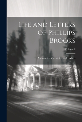 Life and Letters of Phillips Brooks; Volume 1 - Allen, Alexander Viets Griswold