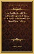 Life and Letters of Rear Admiral Stephen B. Luce, U. S. Navy, Founder of the Naval War College