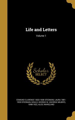 Life and Letters; Volume 1 - Stedman, Edmund Clarence 1833-1908, and Stedman, Laura 1881-1939, and Gould, George M (George Milbry) 1848-1 (Creator)