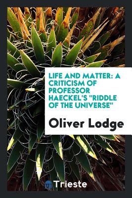 Life and Matter: A Criticism of Professor Haeckel's Riddle of the Universe - Lodge, Oliver, Sir