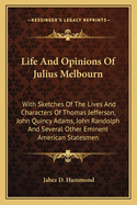Life and Opinions of Julius Melbourn: With Sketches of the Lives and Characters of Thomas Jefferson, John Quincy Adams, John Randolph and Several Other Eminent American Statesmen